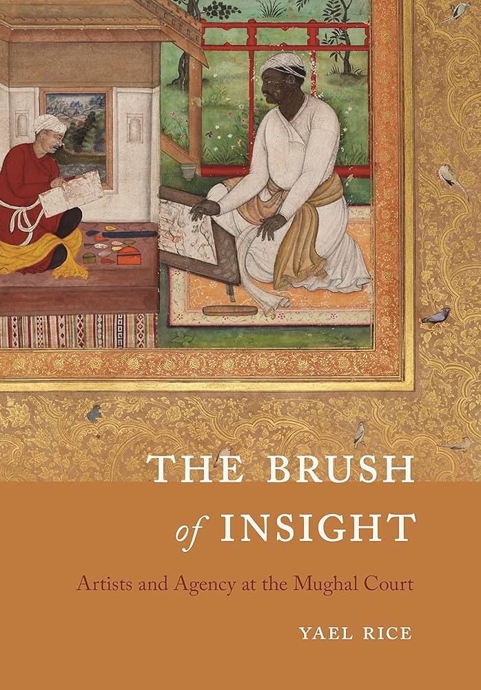 The Brush of Insight Artists and Agency at the Mughal Court (University of Washington Press, 2023)